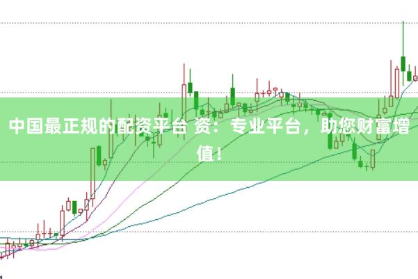 中国最正规的配资平台 资：专业平台，助您财富增值！