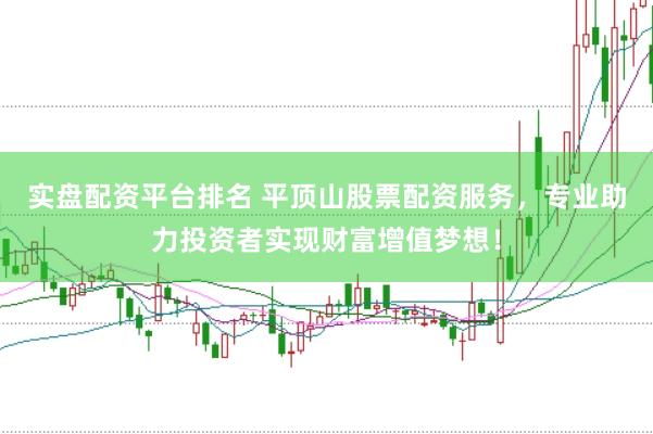 实盘配资平台排名 平顶山股票配资服务，专业助力投资者实现财富增值梦想！