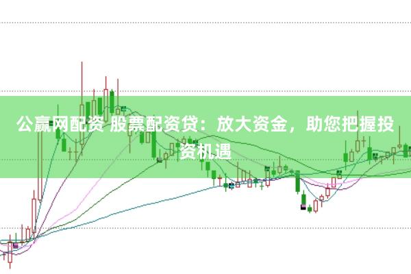 公赢网配资 股票配资贷：放大资金，助您把握投资机遇