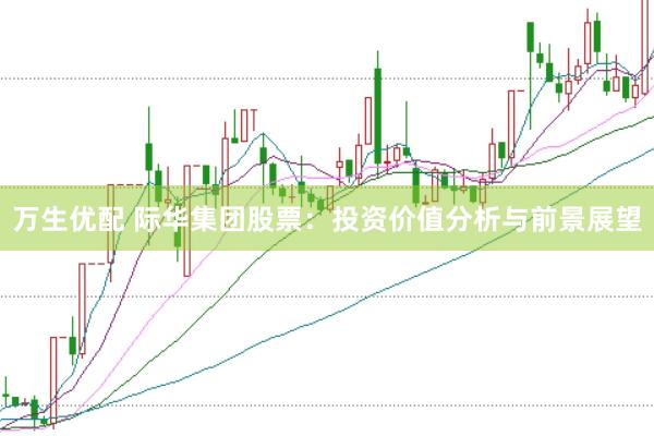 万生优配 际华集团股票:投资价值分析与前景展望