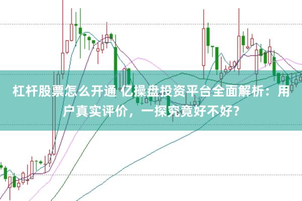 杠杆股票怎么开通 亿操盘投资平台全面解析：用户真实评价，一探究竟好不好？