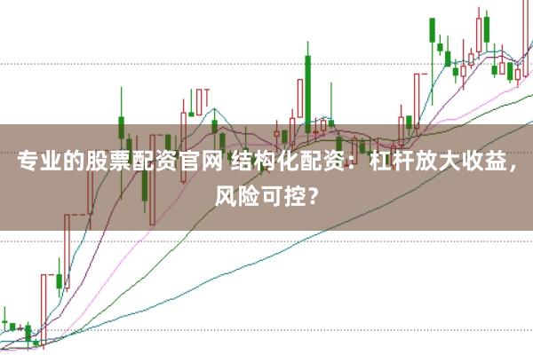 专业的股票配资官网 结构化配资:杠杆放大收益,风险可控?