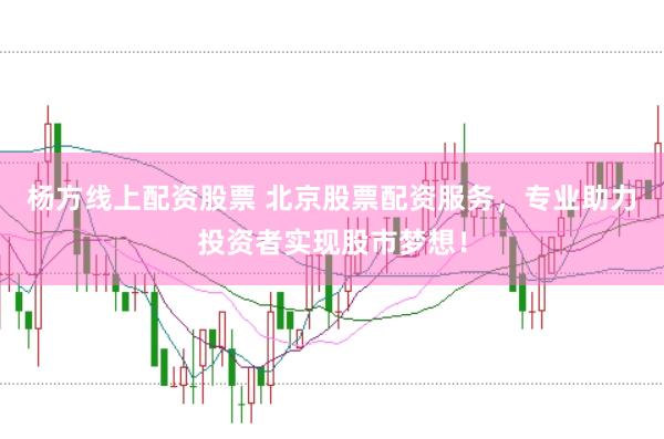 杨方线上配资股票 北京股票配资服务,专业助力投资者实现股市梦想!