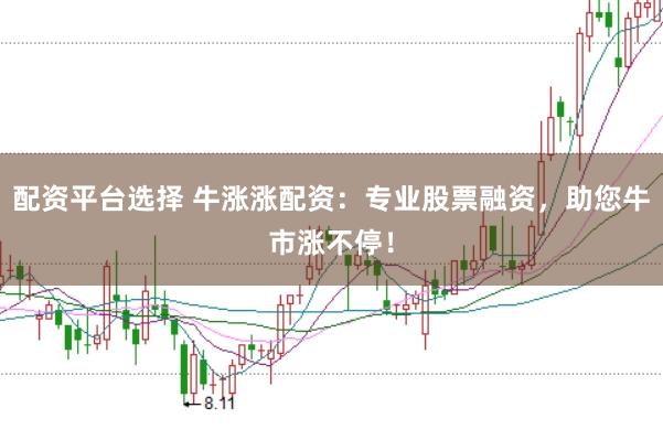 配资平台选择 牛涨涨配资:专业股票融资,助您牛市涨不停!