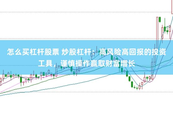 怎么买杠杆股票 炒股杠杆：高风险高回报的投资工具，谨慎操作赢取财富增长