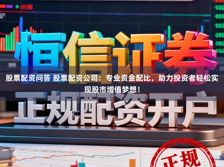 股票配资问答 股票配资公司：专业资金配比，助力投资者轻松实现股市增值梦想！