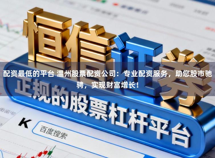 配资最低的平台 温州股票配资公司：专业配资服务，助您股市驰骋，实现财富增长！