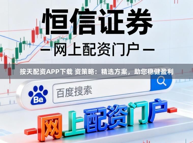 按天配资APP下载 资策略：精选方案，助您稳健盈利