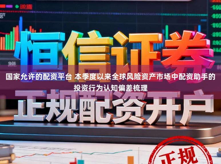 国家允许的配资平台 本季度以来全球风险资产市场中配资助手的投资行为认知偏差梳理