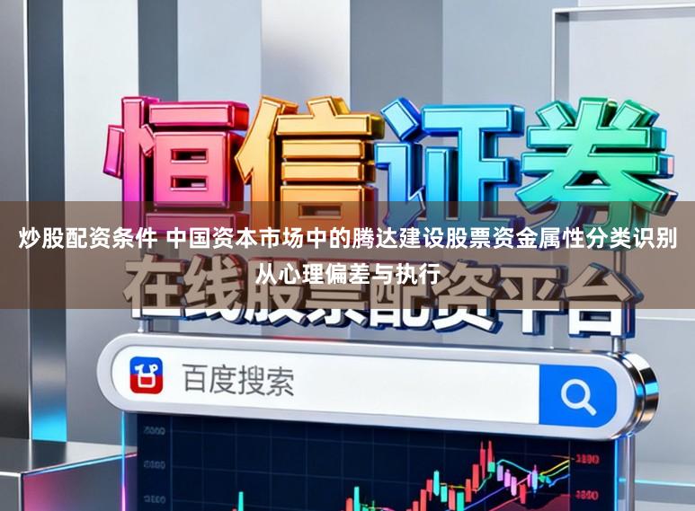 炒股配资条件 中国资本市场中的腾达建设股票资金属性分类识别从心理偏差与执行