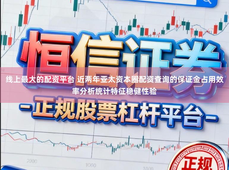 线上最大的配资平台 近两年亚太资本圈配资查询的保证金占用效率分析统计特征稳健性验