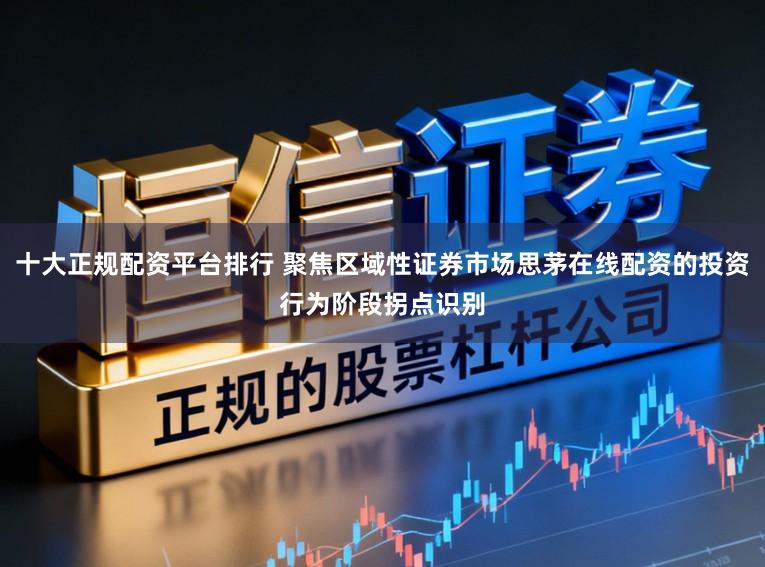 十大正规配资平台排行 聚焦区域性证券市场思茅在线配资的投资行为阶段拐点识别
