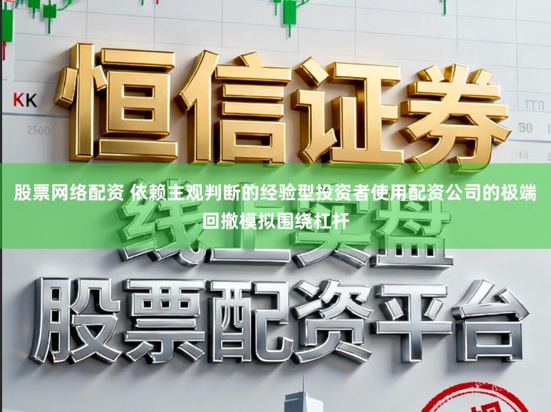 股票网络配资 依赖主观判断的经验型投资者使用配资公司的极端回撤模拟围绕杠杆
