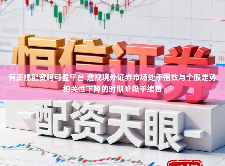 有正规配资吗可盈平台 透视境外证券市场处于指数与个股走势相关性下降的时期阶段手续费