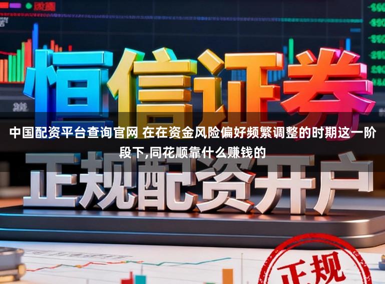 中国配资平台查询官网 在在资金风险偏好频繁调整的时期这一阶段下，同花顺靠什么赚钱的