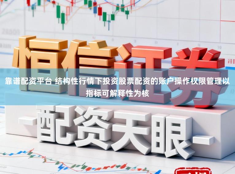 靠谱配资平台 结构性行情下投资股票配资的账户操作权限管理以指标可解释性为核