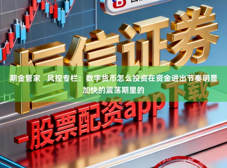 期金管家   风控专栏：数字货币怎么投资在资金进出节奏明显加快的震荡期里的