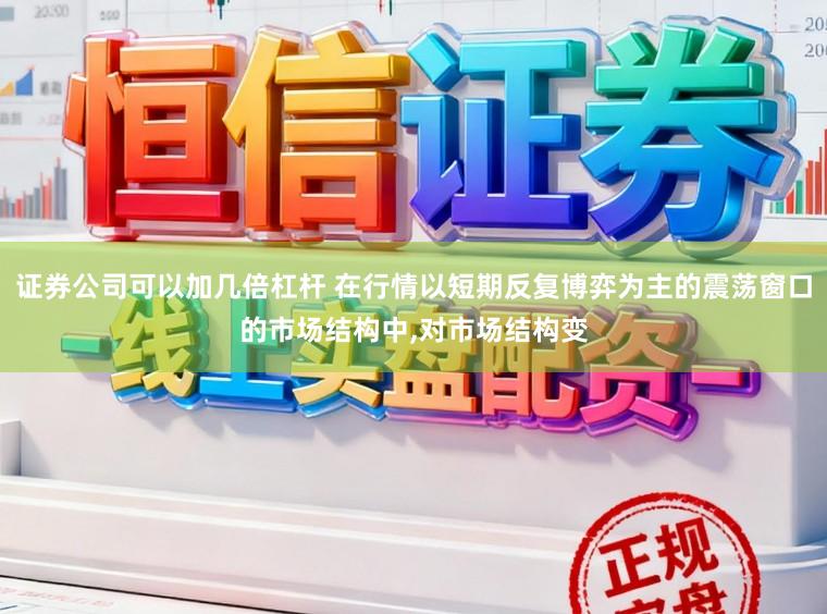 证券公司可以加几倍杠杆 在行情以短期反复博弈为主的震荡窗口的市场结构中，对市场结构变