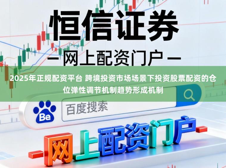 2025年正规配资平台 跨境投资市场场景下投资股票配资的仓位弹性调节机制趋势形成机制