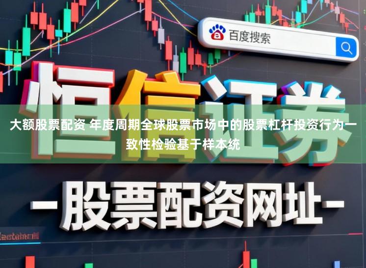 大额股票配资 年度周期全球股票市场中的股票杠杆投资行为一致性检验基于样本统