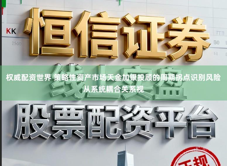 权威配资世界 策略性资产市场天金加银投顾的周期拐点识别风险从系统耦合关系视