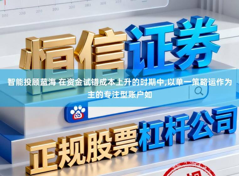 智能投顾蓝海 在资金试错成本上升的时期中，以单一策略运作为主的专注型账户如