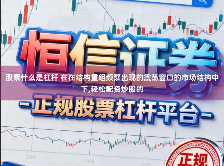 股票什么是杠杆 在在结构重组频繁出现的震荡窗口的市场结构中下，轻松配资炒股的