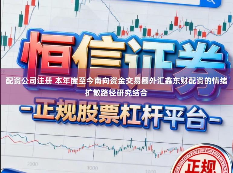 配资公司注册 本年度至今南向资金交易圈外汇鑫东财配资的情绪扩散路径研究结合