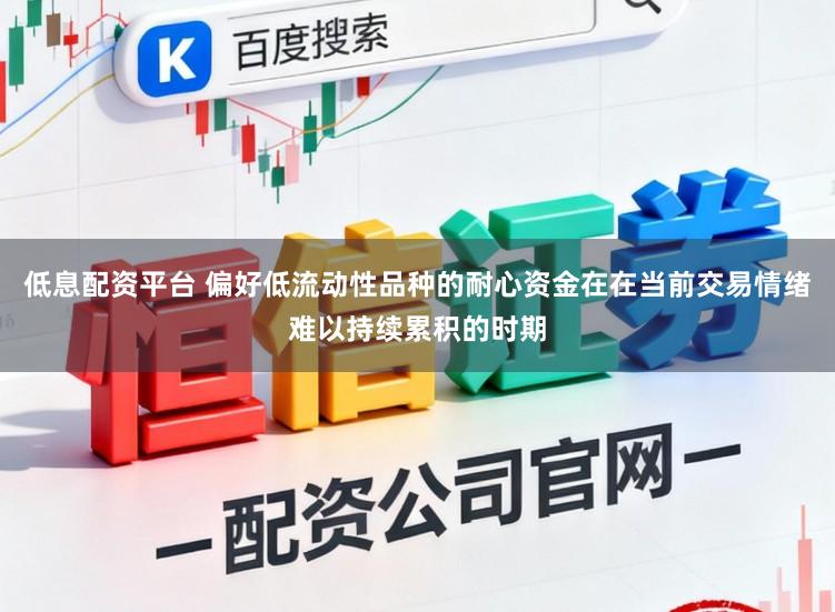 低息配资平台 偏好低流动性品种的耐心资金在在当前交易情绪难以持续累积的时期