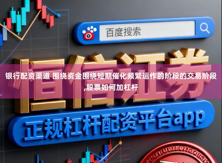 银行配资渠道 围绕资金围绕短期催化频繁运作的阶段的交易阶段，股票如何加杠杆
