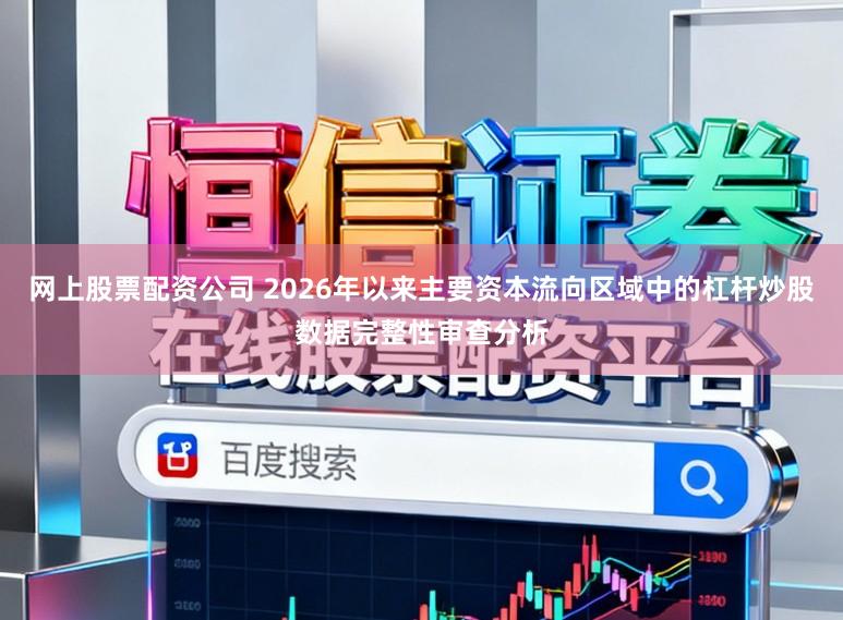 网上股票配资公司 2026年以来主要资本流向区域中的杠杆炒股数据完整性审查分析