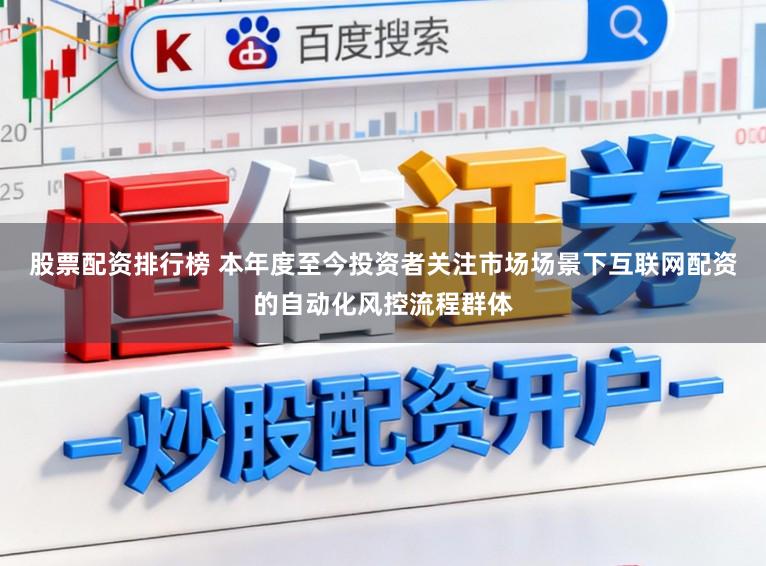 股票配资排行榜 本年度至今投资者关注市场场景下互联网配资的自动化风控流程群体