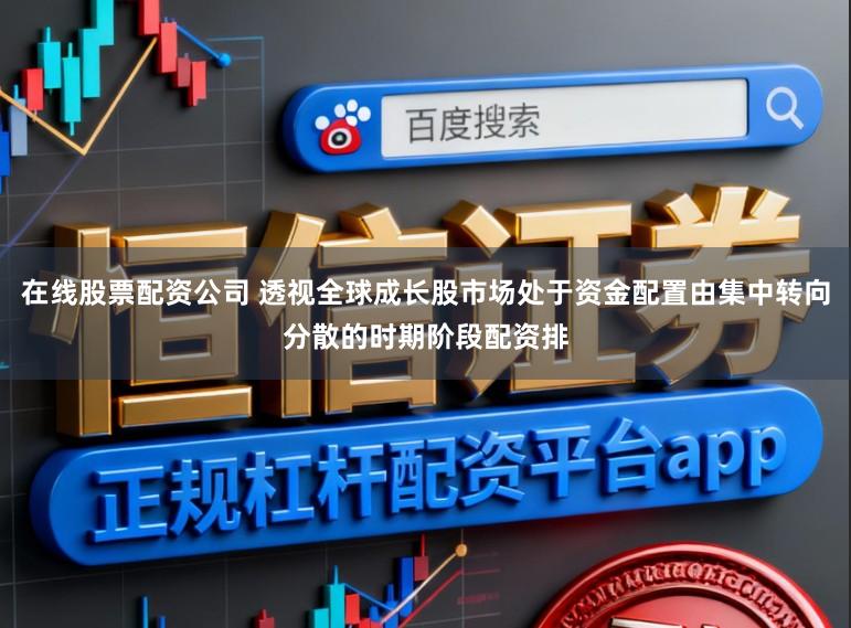 在线股票配资公司 透视全球成长股市场处于资金配置由集中转向分散的时期阶段配资排