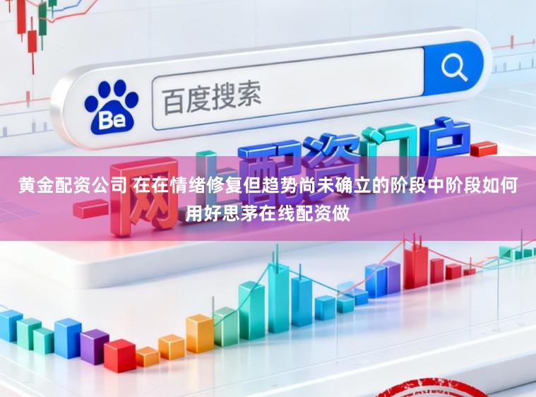 黄金配资公司 在在情绪修复但趋势尚未确立的阶段中阶段如何用好思茅在线配资做