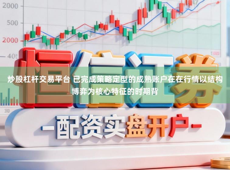 炒股杠杆交易平台 已完成策略定型的成熟账户在在行情以结构博弈为核心特征的时期背