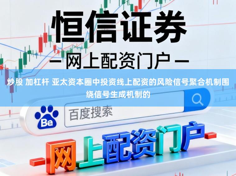 炒股 加杠杆 亚太资本圈中投资线上配资的风险信号聚合机制围绕信号生成机制的