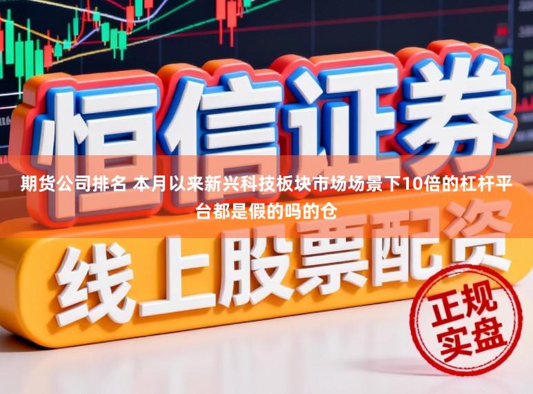 期货公司排名 本月以来新兴科技板块市场场景下10倍的杠杆平台都是假的吗的仓