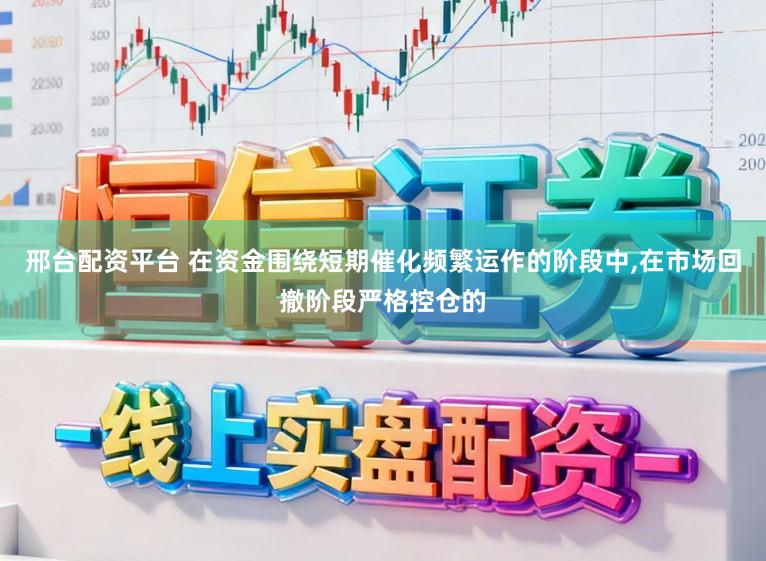邢台配资平台 在资金围绕短期催化频繁运作的阶段中，在市场回撤阶段严格控仓的