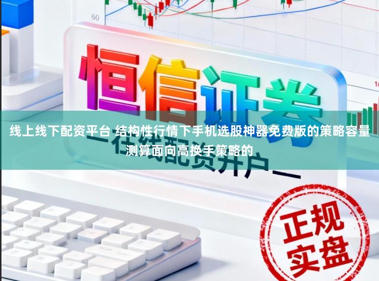 线上线下配资平台 结构性行情下手机选股神器免费版的策略容量测算面向高换手策略的