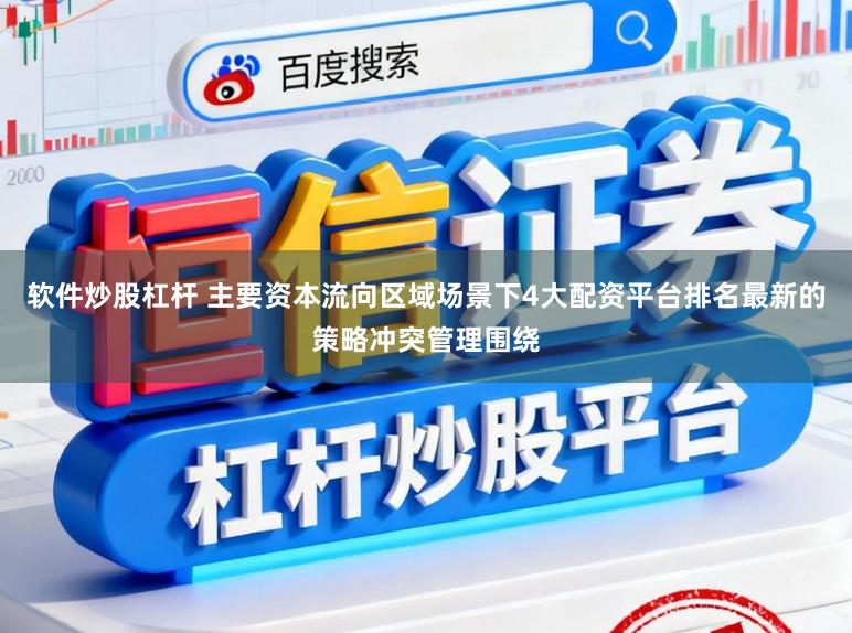 软件炒股杠杆 主要资本流向区域场景下4大配资平台排名最新的策略冲突管理围绕