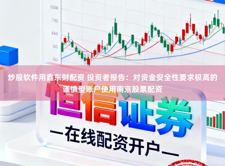 炒股软件用鑫东财配资 投资者报告：对资金安全性要求极高的谨慎型账户使用南京股票配资