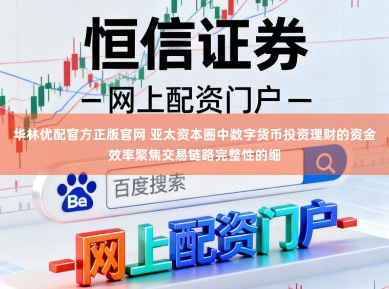 华林优配官方正版官网 亚太资本圈中数字货币投资理财的资金效率聚焦交易链路完整性的细