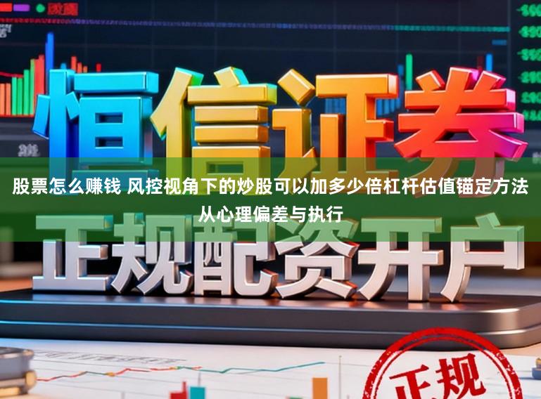 股票怎么赚钱 风控视角下的炒股可以加多少倍杠杆估值锚定方法从心理偏差与执行