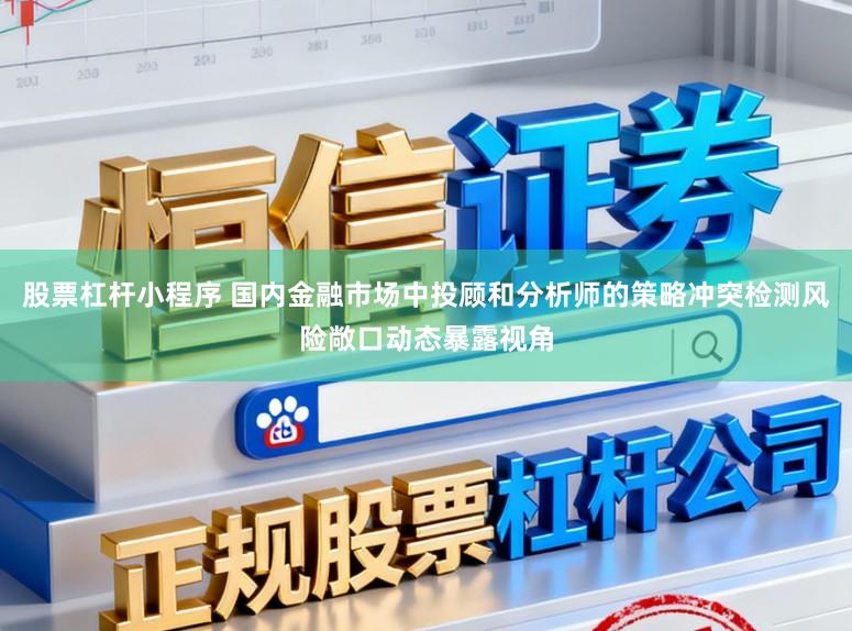 股票杠杆小程序 国内金融市场中投顾和分析师的策略冲突检测风险敞口动态暴露视角