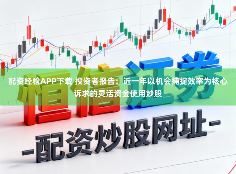 配资经验APP下载 投资者报告：近一年以机会捕捉效率为核心诉求的灵活资金使用炒股