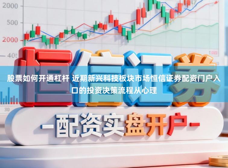 股票如何开通杠杆 近期新兴科技板块市场恒信证券配资门户入口的投资决策流程从心理