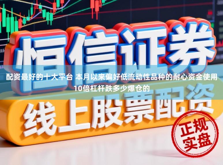 配资最好的十大平台 本月以来偏好低流动性品种的耐心资金使用10倍杠杆跌多少爆仓的