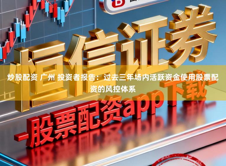 炒股配资 广州 投资者报告:过去三年场内活跃资金使用股票配资的风控体系
