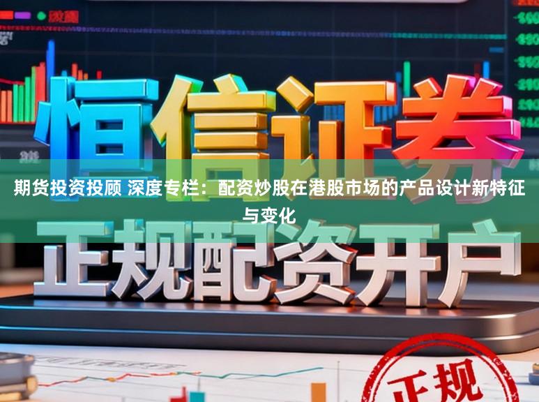 期货投资投顾 深度专栏:配资炒股在港股市场的产品设计新特征与变化