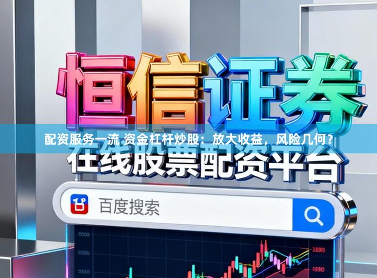 配资服务一流 资金杠杆炒股:放大收益,风险几何?